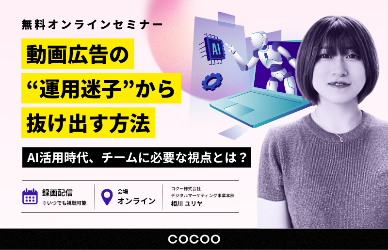 動画広告の“運用迷子”から抜け出す方法～AI活用時代、チームに必要な視点とは？～